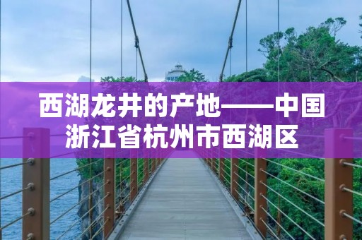 西湖龙井的产地——中国浙江省杭州市西湖区