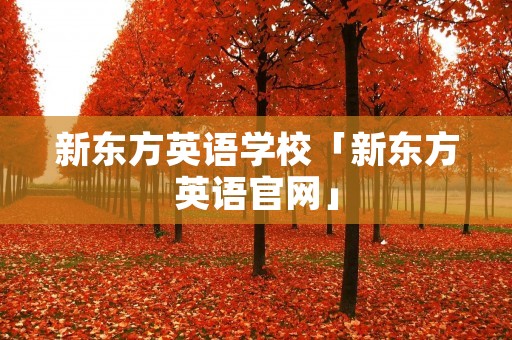 新东方英语学校「新东方英语官网」 新东方英语学校「新东方英语官网」