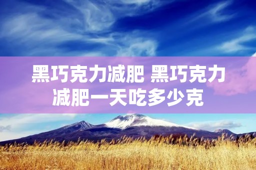 黑巧克力减肥 黑巧克力减肥一天吃多少克