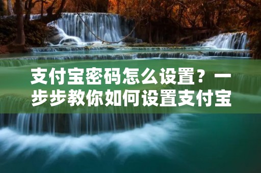 支付宝密码怎么设置?一步步教你如何设置支付宝密码! 支付宝密码怎么设置?一步步教你如何设置支付宝密码!