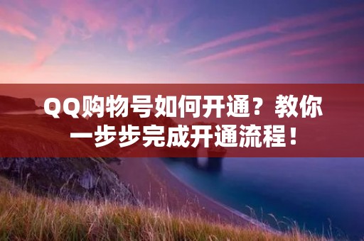 QQ购物号如何开通？教你一步步完成开通流程！