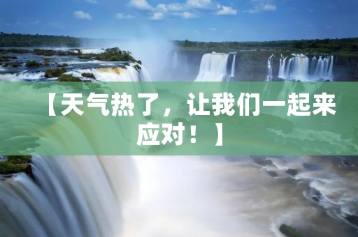 【天气热了,让我们一起来应对!】