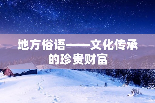 地方俗语——文化传承的珍贵财富 地方俗语——文化传承的珍贵财富