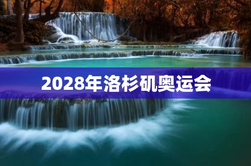 2028年洛杉矶奥运会：城市的荣耀与挑战
