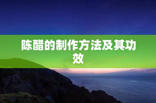 陈醋的制作方法及其功效 陈醋的制作方法及其功效