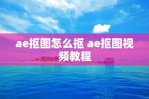 ae抠图怎么抠 ae抠图视频教程