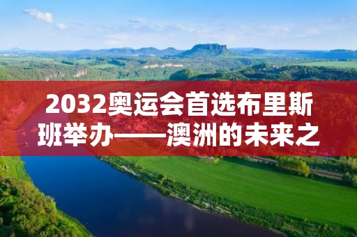 2032奥运会首选布里斯班举办——澳洲的未来之城
