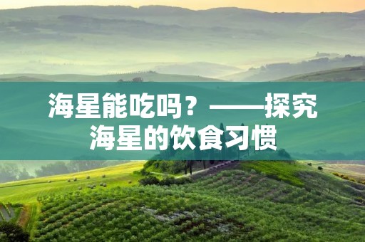 海星能吃吗?——探究海星的饮食习惯 海星能吃吗?——探究海星的饮食习惯