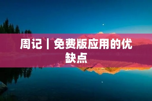 周记|免费版应用的优缺点 周记|免费版应用的优缺点