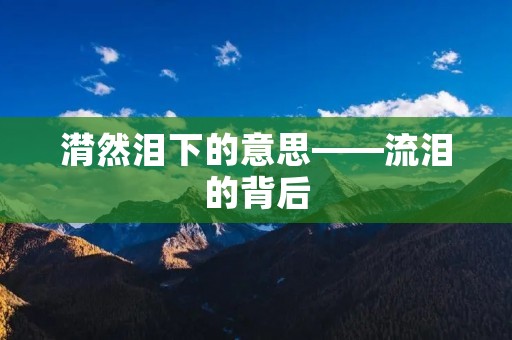 潸然泪下的意思——流泪的背后