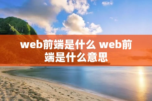 web前端是什么 web前端是什么意思 web前端是什么 web前端是什么意思