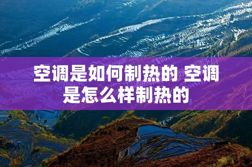 空调是如何制热的 空调是怎么样制热的 空调是如何制热的 空调是怎么样制热的