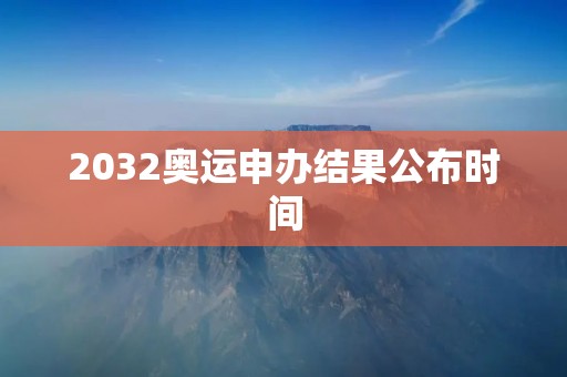 2032奥运申办结果公布时间：中国再度瞄准奥运荣耀