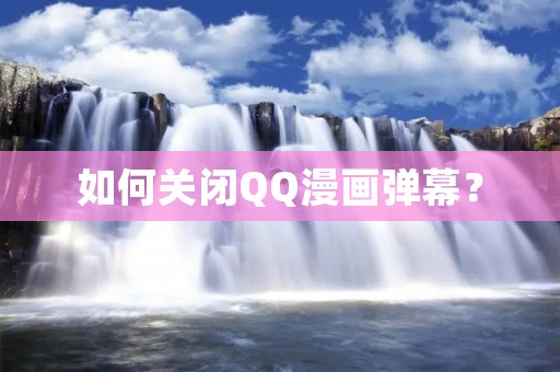 如何关闭QQ漫画弹幕? 如何关闭QQ漫画弹幕?