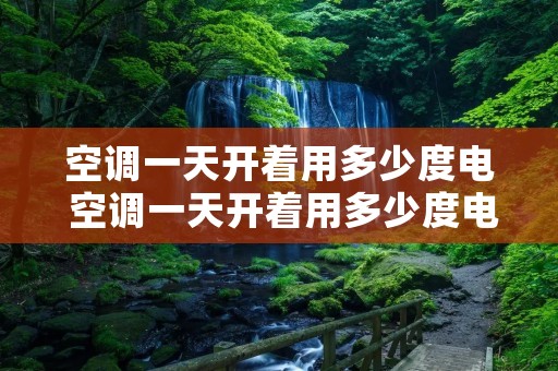 空调一天开着用多少度电 空调一天开着用多少度电费