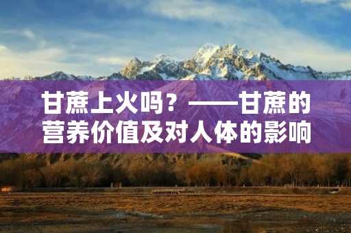 甘蔗上火吗？——甘蔗的营养价值及对人体的影响