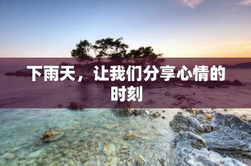下雨天,让我们分享心情的时刻