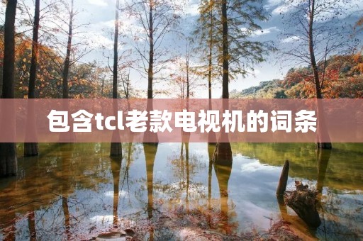 包含tcl老款电视机的词条 包含tcl老款电视机的词条