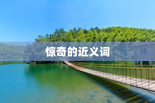 惊奇的近义词:惊异、惊讶、诧异、奇妙、神奇、不可思议、惊人、惊喜、震惊、惊悚、惊心动魄、惊险、惊艳、惊骇、惊恐、惊愕、惊诧、惊讶万分