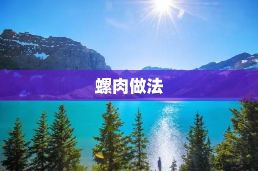 螺肉做法：美味佳肴的秘密