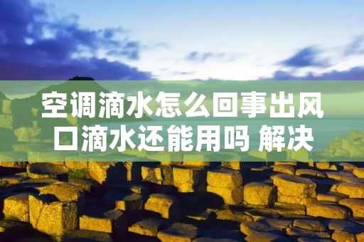 空调滴水怎么回事出风口滴水还能用吗 解决空调滴水小妙招出风口 空调滴水怎么回事出风口滴水还能用吗 解决空调滴水小妙招出风口