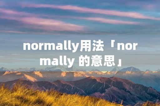 normally用法「normally 的意思」