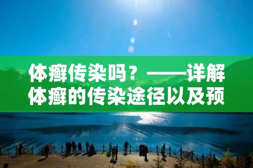 体癣传染吗?——详解体癣的传染途径以及预防措施 体癣传染吗?——详解体癣的传染途径以及预防措施