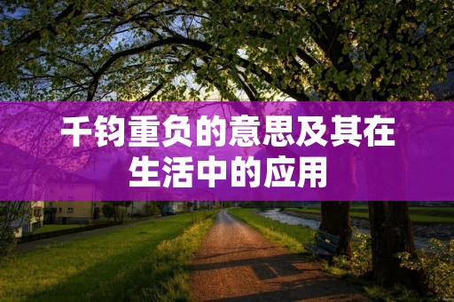 千钧重负的意思及其在生活中的应用