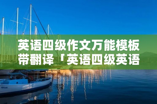 英语四级作文万能模板带翻译「英语四级英语作文万能模板」