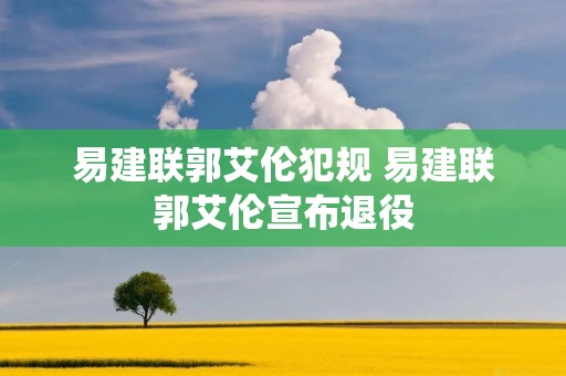 易建联郭艾伦犯规 易建联郭艾伦宣布退役