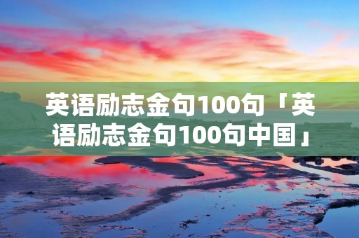 英语励志金句100句「英语励志金句100句中国」