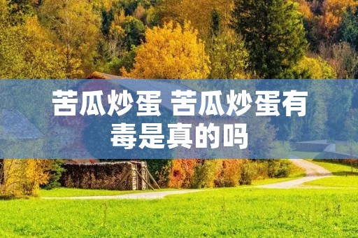 苦瓜炒蛋 苦瓜炒蛋有毒是真的吗