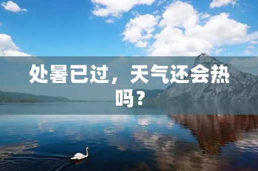 处暑已过,天气还会热吗?