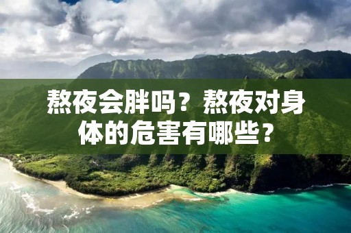 熬夜会胖吗？熬夜对身体的危害有哪些？