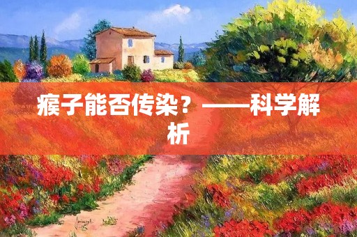 瘊子能否传染?——科学解析 瘊子能否传染?——科学解析