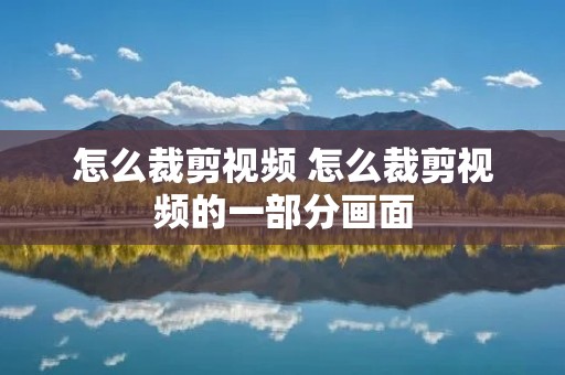 怎么裁剪视频 怎么裁剪视频的一部分画面