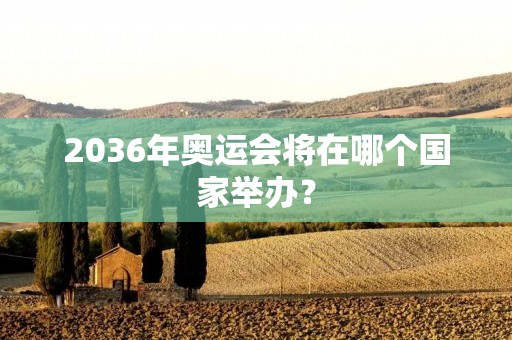2036年奥运会将在哪个国家举办？