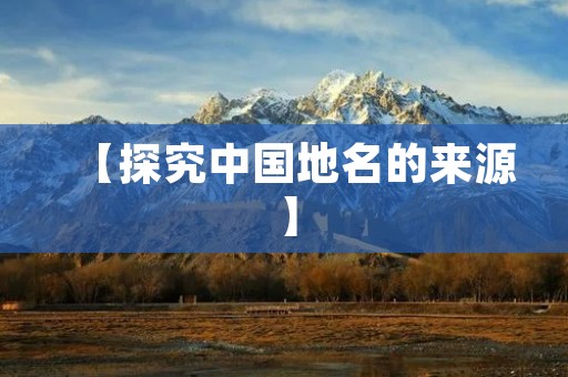【探究中国地名的来源】 【探究中国地名的来源】