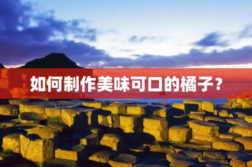 如何制作美味可口的橘子？