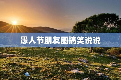愚人节朋友圈搞笑说说:用幽默感创造欢乐