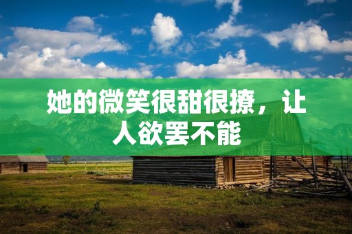 她的微笑很甜很撩,让人欲罢不能 她的微笑很甜很撩,让人欲罢不能