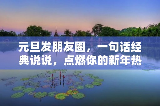 元旦发朋友圈,一句话经典说说,点燃你的新年热情!