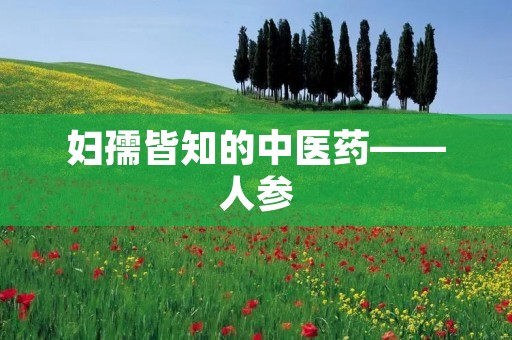 妇孺皆知的中医药——人参