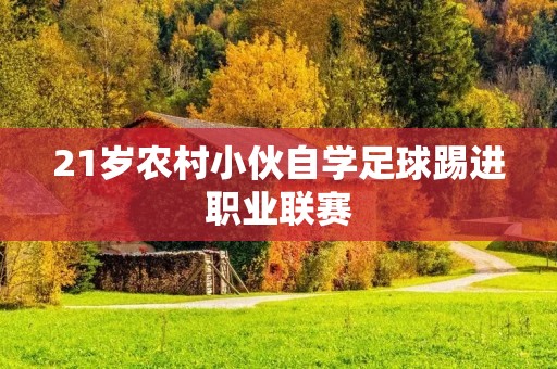 21岁农村小伙自学足球踢进职业联赛