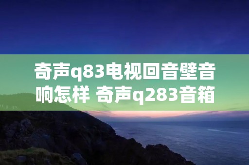 奇声q83电视回音壁音响怎样 奇声q283音箱 奇声q83电视回音壁音响怎样 奇声q283音箱
