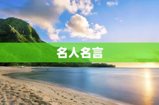 名人名言:十句简短话,改变你的人生 名人名言:十句简短话,改变你的人生