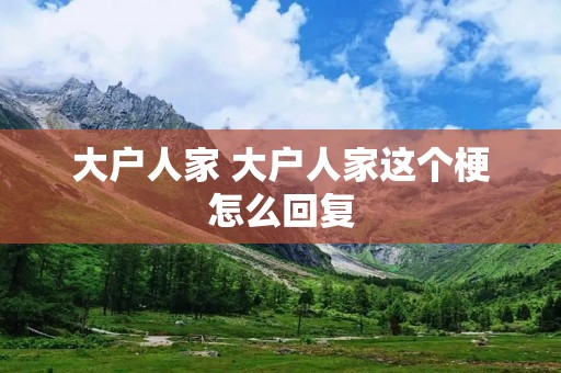 大户人家 大户人家这个梗怎么回复