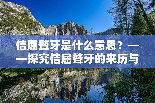 佶屈聱牙是什么意思?——探究佶屈聱牙的来历与用法
