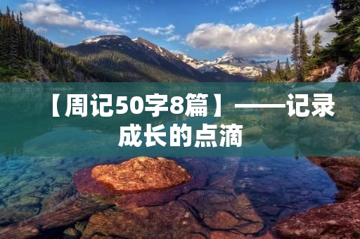 【周记50字8篇】——记录成长的点滴 【周记50字8篇】——记录成长的点滴