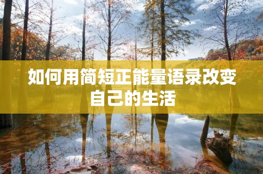 如何用简短正能量语录改变自己的生活 如何用简短正能量语录改变自己的生活